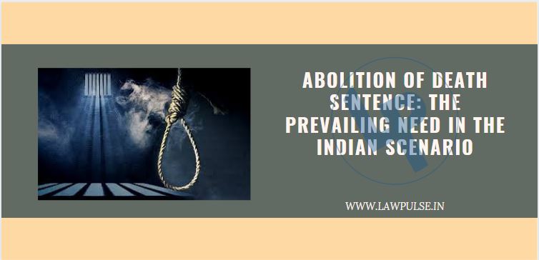 ABOLITION OF DEATH SENTENCE: THE PREVAILING NEED IN THE INDIAN SCENARIO