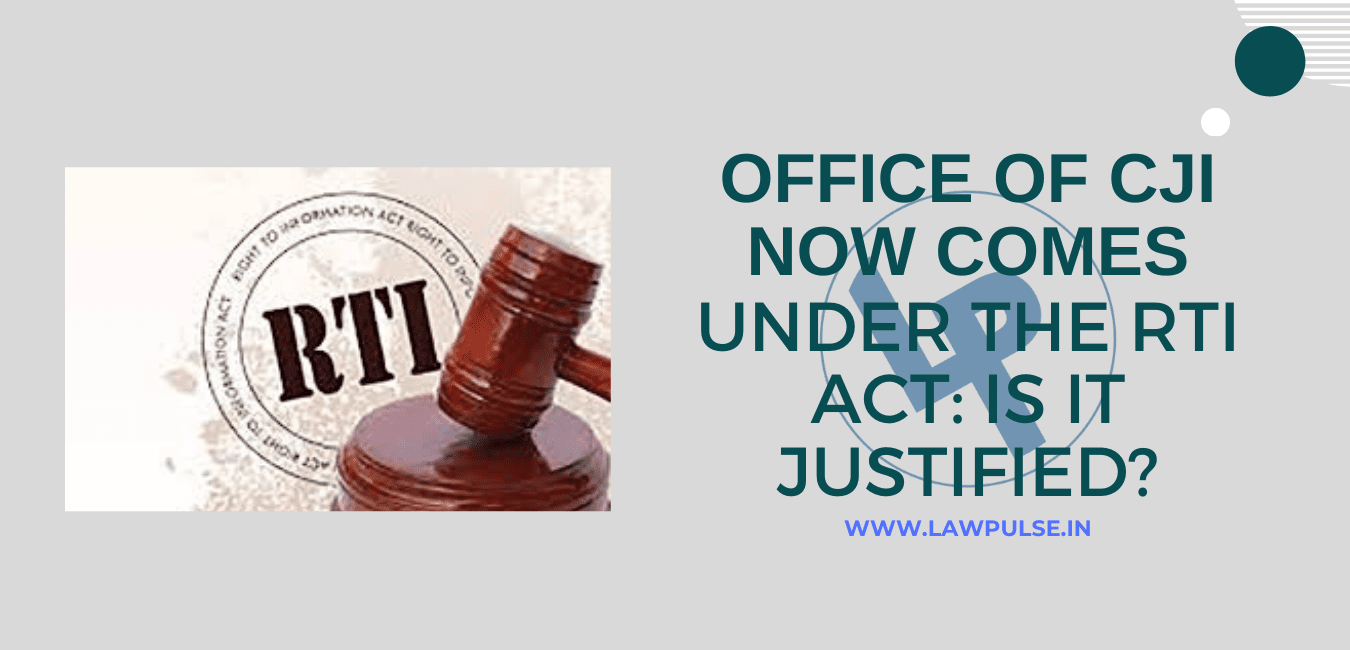 OFFICE OF CJI NOW COMES UNDER THE RTI ACT: IS IT JUSTIFIED?